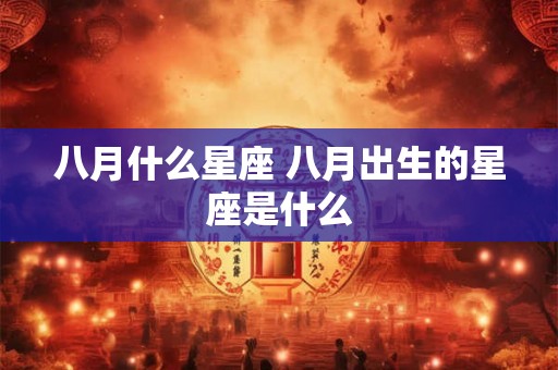 八月什么星座 八月出生的星座是什么