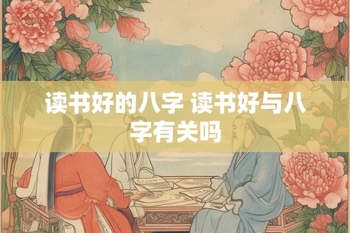 读书好的八字 读书好与八字有关吗