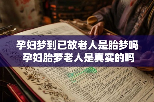 孕妇梦到已故老人是胎梦吗 孕妇胎梦老人是真实的吗