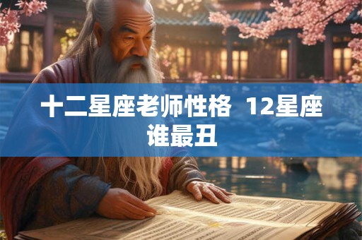 十二星座老师性格  12星座谁最丑