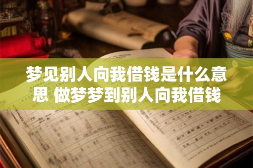 梦见别人向我借钱是什么意思 做梦梦到别人向我借钱好不好