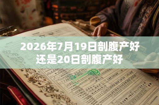 2026年7月19日剖腹产好还是20日剖腹产好