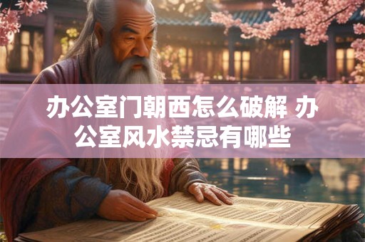 办公室门朝西怎么破解 办公室风水禁忌有哪些