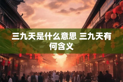 三九天是什么意思 三九天有何含义
