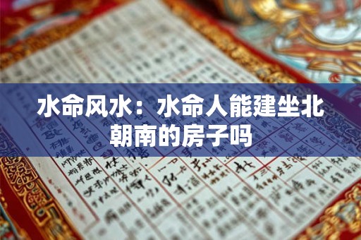 水命风水：水命人能建坐北朝南的房子吗