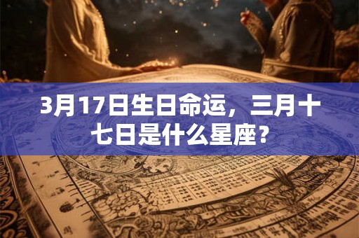 3月17日生日命运，三月十七日是什么星座？