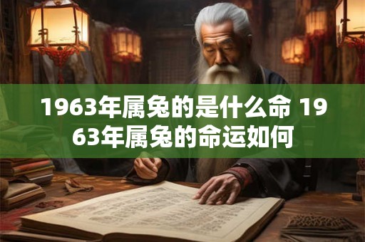 1963年属兔的是什么命 1963年属兔的命运如何