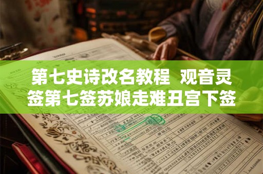第七史诗改名教程  观音灵签第七签苏娘走难丑宫下签