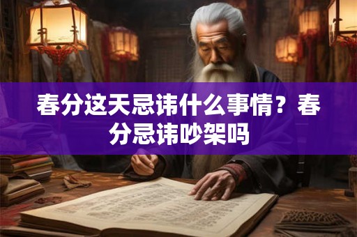 春分这天忌讳什么事情？春分忌讳吵架吗
