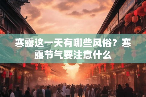 寒露这一天有哪些风俗？寒露节气要注意什么