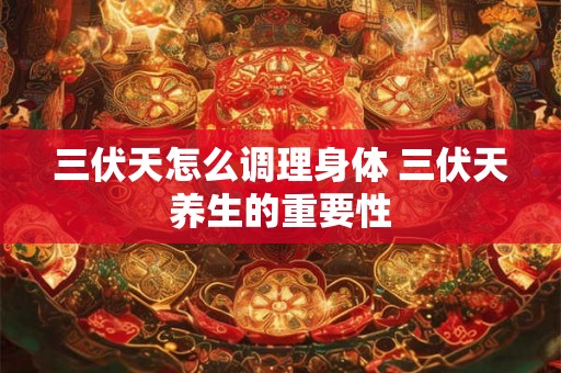 三伏天怎么调理身体 三伏天养生的重要性