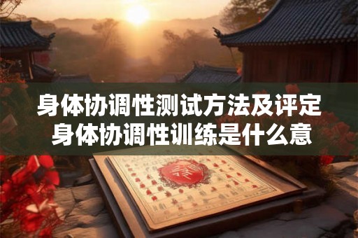 身体协调性测试方法及评定 身体协调性训练是什么意思