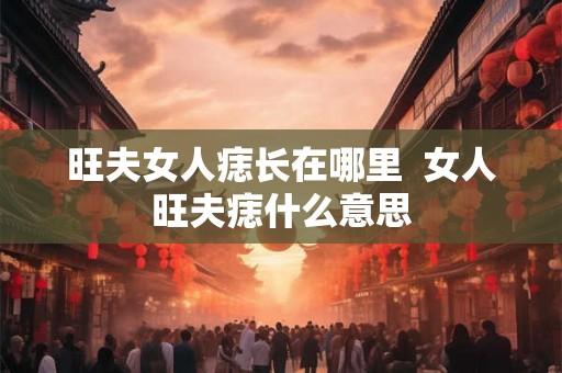 旺夫女人痣长在哪里  女人旺夫痣什么意思