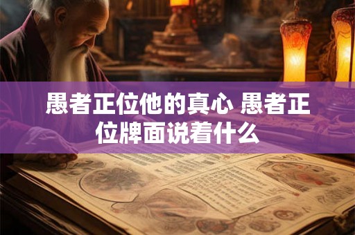 愚者正位他的真心 愚者正位牌面说着什么