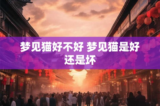 梦见猫好不好 梦见猫是好还是坏
