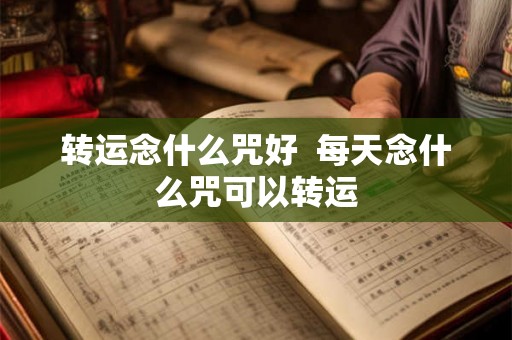 转运念什么咒好  每天念什么咒可以转运