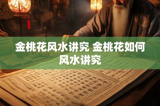 金桃花风水讲究 金桃花如何风水讲究