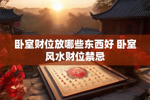卧室财位放哪些东西好 卧室风水财位禁忌