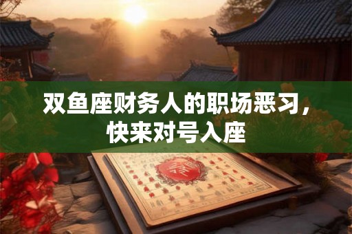 双鱼座财务人的职场恶习，快来对号入座