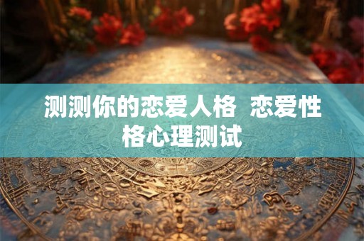 测测你的恋爱人格  恋爱性格心理测试