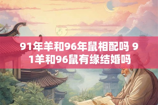 91年羊和96年鼠相配吗 91羊和96鼠有缘结婚吗