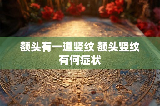 额头有一道竖纹 额头竖纹有何症状