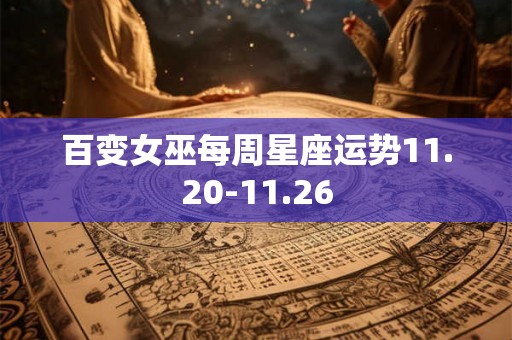 百变女巫每周星座运势11.20-11.26