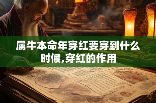 属牛本命年穿红要穿到什么时候,穿红的作用