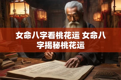 女命八字看桃花运 女命八字揭秘桃花运