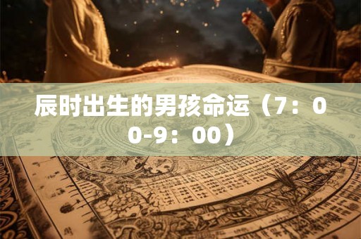 辰时出生的男孩命运（7：00-9：00）