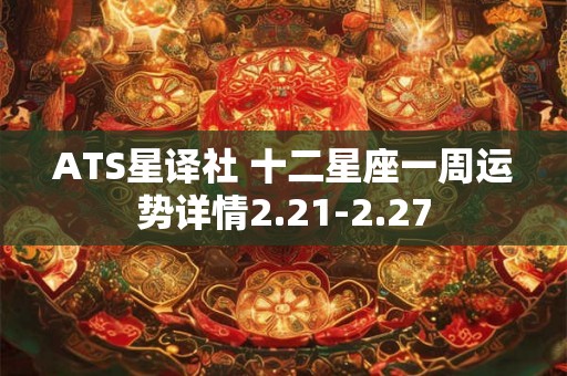 ATS星译社 十二星座一周运势详情2.21-2.27