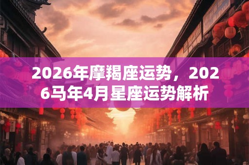 2026年摩羯座运势，2026马年4月星座运势解析