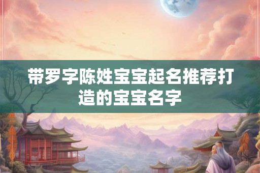 带罗字陈姓宝宝起名推荐打造的宝宝名字