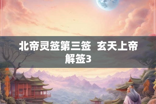 北帝灵签第三签  玄天上帝解签3