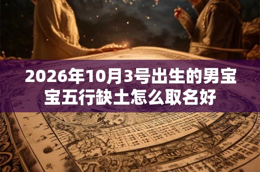 2026年10月3号出生的男宝宝五行缺土怎么取名好