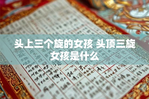 头上三个旋的女孩 头顶三旋女孩是什么