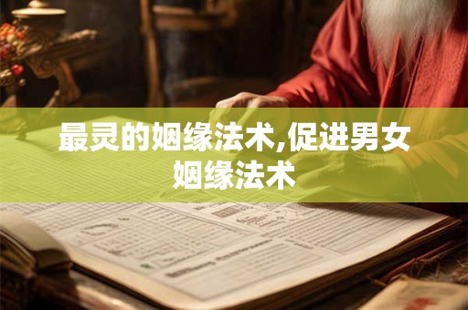 最灵的姻缘法术,促进男女姻缘法术