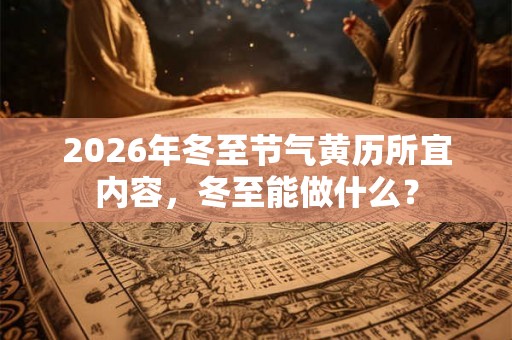 2026年冬至节气黄历所宜内容，冬至能做什么？