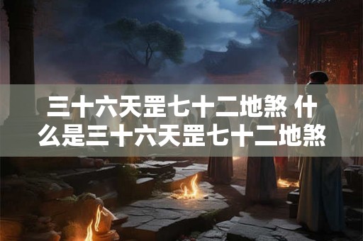 三十六天罡七十二地煞 什么是三十六天罡七十二地煞