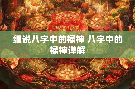 细说八字中的禄神 八字中的禄神详解 细说八字中的禄神 八字中的禄神详解