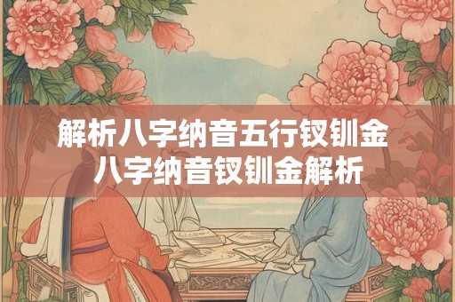 解析八字纳音五行钗钏金 八字纳音钗钏金解析
