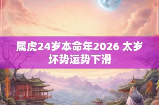 属虎24岁本命年2026 太岁坏势运势下滑
