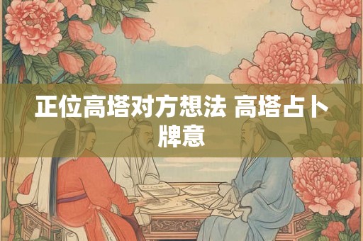 正位高塔对方想法 高塔占卜牌意