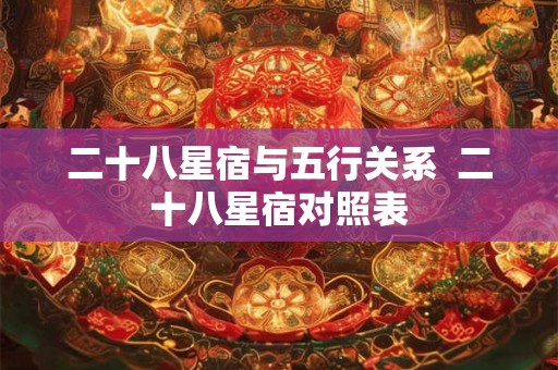 二十八星宿与五行关系  二十八星宿对照表
