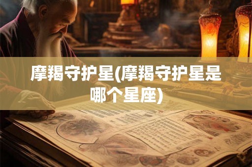 摩羯守护星(摩羯守护星是哪个星座)