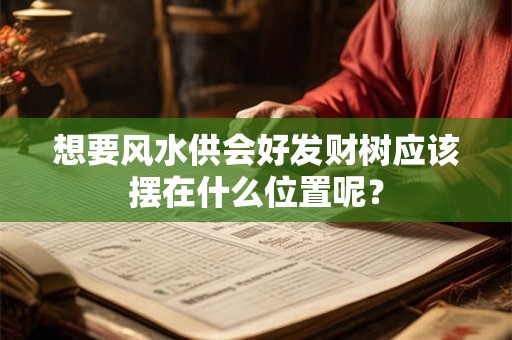 想要风水供会好发财树应该摆在什么位置呢？