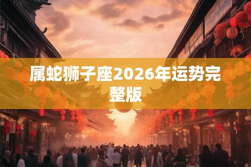属蛇狮子座2026年运势完整版