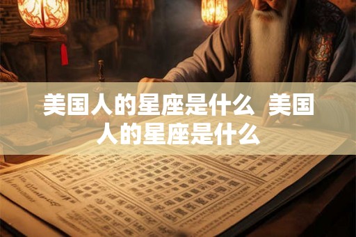 美国人的星座是什么  美国人的星座是什么