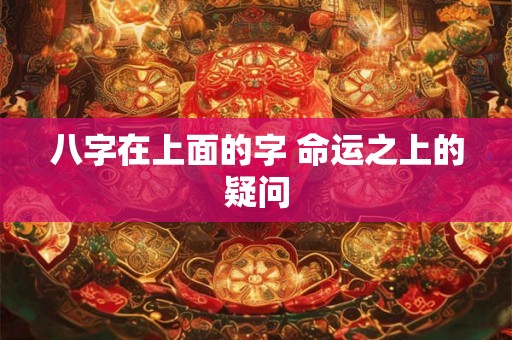 八字在上面的字 命运之上的疑问