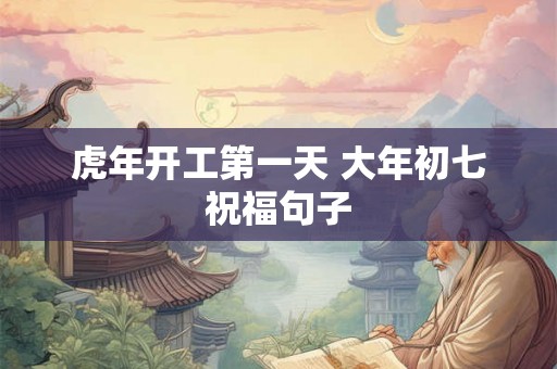 虎年开工第一天 大年初七祝福句子